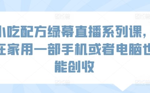 在家創業小吃配方課程：綠幕直播教學，一部手機或電腦輕松賺錢【實操指南】