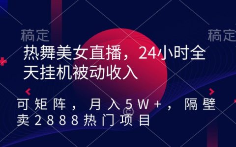 熱舞美女直播24小時掛機實現被動收入，可矩陣操作，輕松月入 5 萬+，熱門項目原價2888