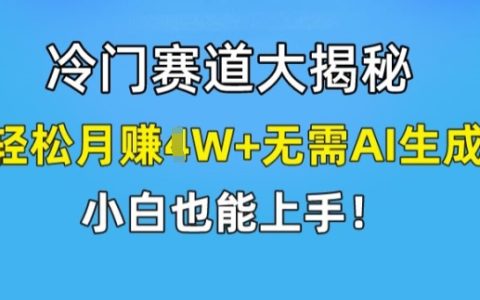 冷門賽道揭秘：輕松實現月入1W+，小白也能快速上手，無需AI生成