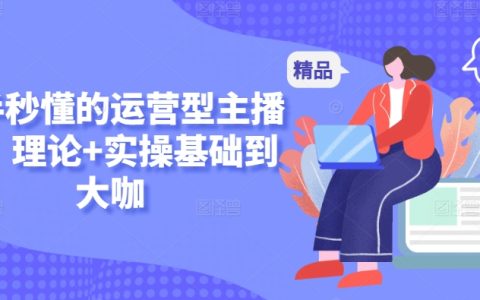 小白速成運營主播課程：理論實操雙重教學，助力從新手到行業大咖