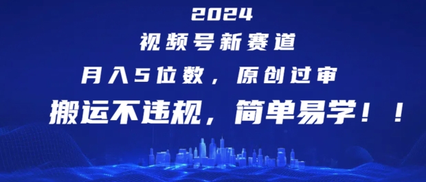 2024視頻號新賽道,月入5位數+,原創過審,搬運不違規,簡單易學【揭秘】