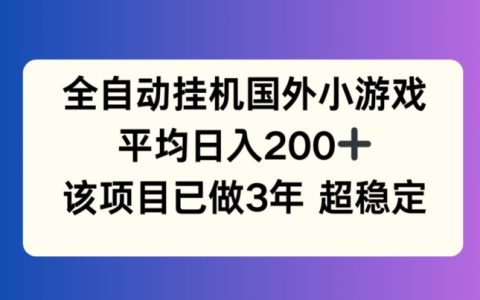 全自動掛機國外小游戲深度揭秘：3年穩定持久，日入200+的秘訣
