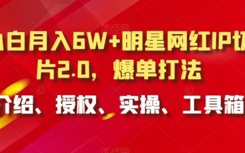 小白月入6W+明星網紅IP切片2.0策略揭秘，獨家爆單打法，從介紹到實操全攻略，工具箱助你一臂之力【深度解析】