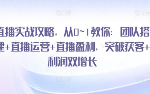 直播盈利秘籍：從0到1突破，教你打造直播團(tuán)隊(duì)+運(yùn)營策略+利潤雙增長直播實(shí)戰(zhàn)攻略