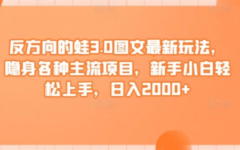 反向青蛙3.0圖文新策略，融入主流項目，小白日賺2000+技巧解析【揭秘】