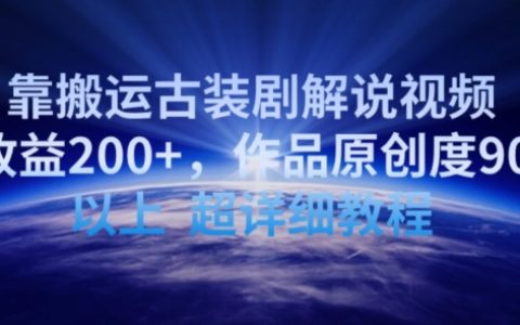 2024最新攻略：日入200+，古裝劇解說視頻搬運教程，90%原創度大公開【實操揭秘】