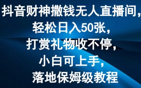 抖音無人直播間打賞禮物攻略：日賺50元，小白也能輕松上手，財(cái)神撒錢教程【揭秘】