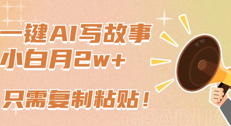 一鍵AI寫故事，新賽道新玩法，只需復制粘貼，小白輕松月入2w+【揭秘】