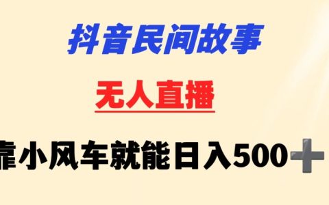 抖音小白攻略：民間故事無人直播利用小風車日賺500+，掛機新技巧詳解【實操揭秘】