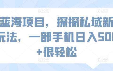 獨家揭秘：探探私域流量新操作，單手機輕松日賺500+，藍海項目入門指南【實操攻略】
