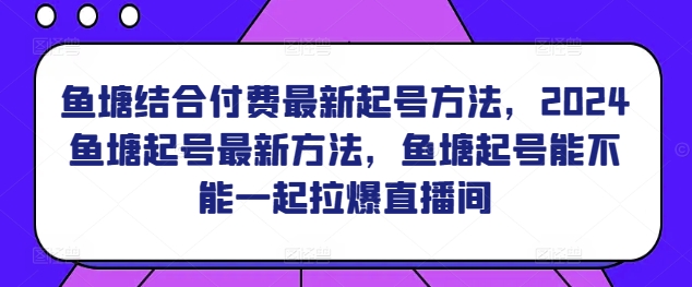 魚塘結合付費最新起號方法，?2024魚塘起號最新方法，魚塘起號能不能一起拉爆直播間