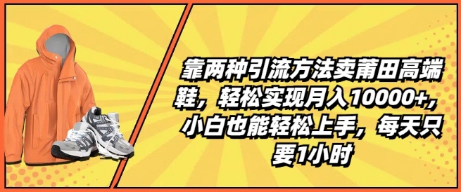 靠兩種引流方法賣莆田高端鞋，輕松實現月入1W+，小白也能輕松上手，每天只要1小時【揭秘】