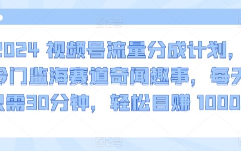 2024視頻號新收益策略，探索冷門海域的奇聞軼事，每天30分鐘，輕松日賺1000+【獨(dú)家揭秘】