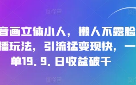 抖音創意立體繪畫直播：無需露臉的懶人直播策略，高效引流與快速變現技巧，單筆收益19.9元，日收益輕松破千【揭秘】