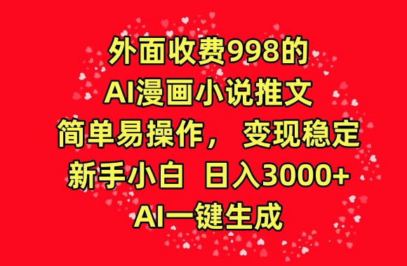 外面收費998的AI漫畫小說推文，簡單易操作，變現穩定，新手小白日入3000+，AI一鍵生成【揭秘】