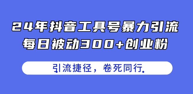 24年抖音工具號暴力引流,每日被動300+創(chuàng)業(yè)粉,創(chuàng)業(yè)粉捷徑,卷死同行【揭秘】