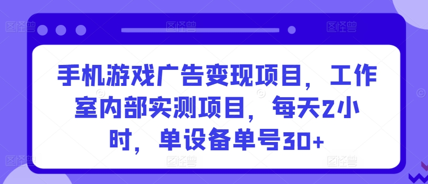 手機游戲廣告變現項目,工作室內部實測項目,每天2小時,單設備單號30+【揭秘】