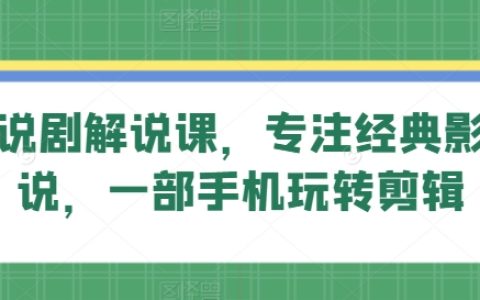 影視解說課程大全：旗成說劇，專業講解經典影視，單手機輕松剪輯技巧