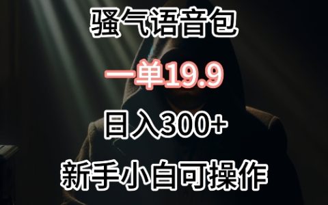 揭秘0成本騷氣語音包銷售秘訣：單件19.9，每日輕松賺300+