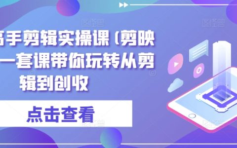 剪映實戰(zhàn)教程：成為剪輯創(chuàng)收的全能高手，一套課程輕松玩轉剪輯技巧和創(chuàng)收之旅