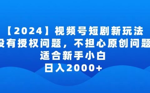2024視頻號短劇新玩法：無需授權，原創無憂，新手小白日賺2000+的秘訣解析