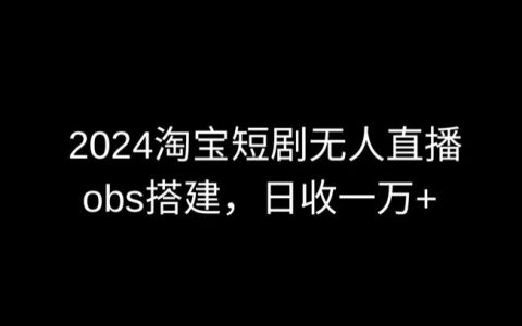 2024版淘寶短劇直播攻略：OBS多窗口技術應用，實現日入6000+