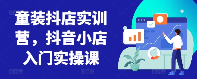 童裝抖店實(shí)訓(xùn)營(yíng),抖音小店入門實(shí)操課