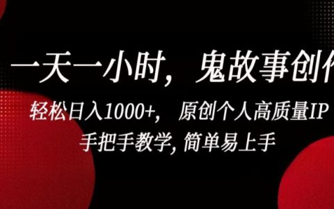 一小時一篇：打造原創高質量鬼故事IP，手把手教學，日入1000+輕松實現【揭秘】