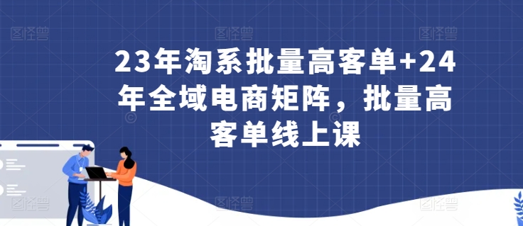 23年淘系批量高客單+24年全域電商矩陣,批量高客單線上課