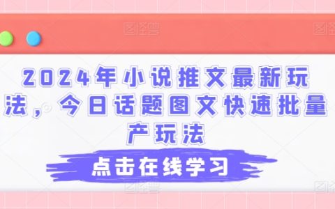 2024小說推文前沿玩法：今日熱門話題圖文高效批量產出技法