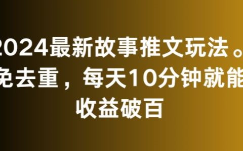2024全新故事營銷攻略：免去重，每日僅需10分鐘，揭秘快速破百收益秘訣