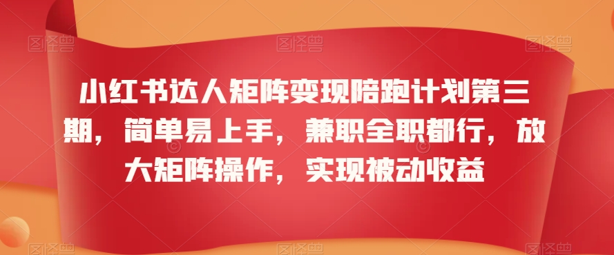 小紅書達人矩陣變現陪跑計劃第三期，簡單易上手，兼職全職都行，放大矩陣操作，實現被動收益