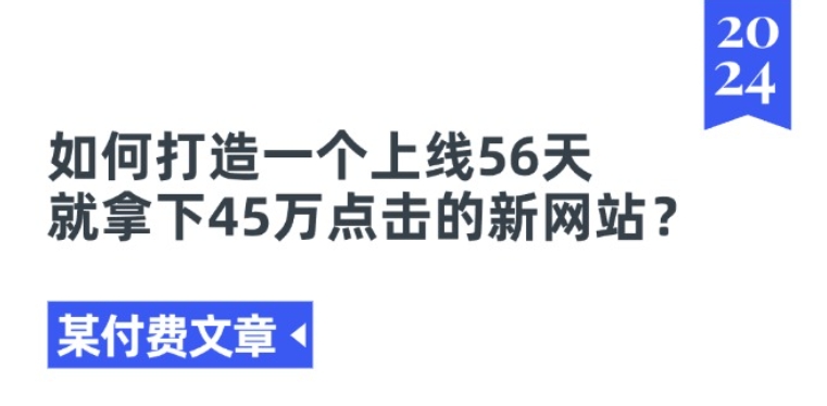 某付費(fèi)文章《如何打造一個(gè)上線56天就拿下45萬(wàn)點(diǎn)擊的新網(wǎng)站?》