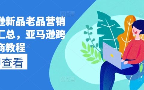 【全面解析】亞馬遜新品與老品營銷策略大全，跨境電商實戰教程