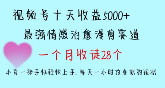 十天收益5000+，多平臺撈金，視頻號情感治愈漫剪，一個月收徒28個，小白一部手機輕松上手【揭秘】