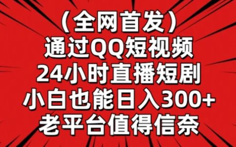 全網獨家：QQ短視頻直播短劇實戰指南，新手輕松實現日賺300元以上【內幕解析】
