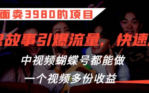 3980元獨門秘籍：鬼故事內容營銷攻略，中視頻與蝴蝶號雙管齊下，視頻一制多收益【深度解析】