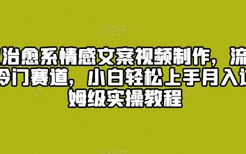 爆火的治愈系情感文案視頻制作攻略：深挖流量密碼探秘冷門賽道小白月入過萬實(shí)操全解