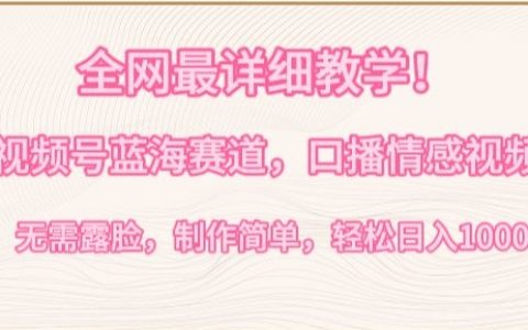 視頻號新賽道深度教學：口播情感內(nèi)容創(chuàng)作，無需露臉，簡單易學，日賺1000+攻略【揭秘】