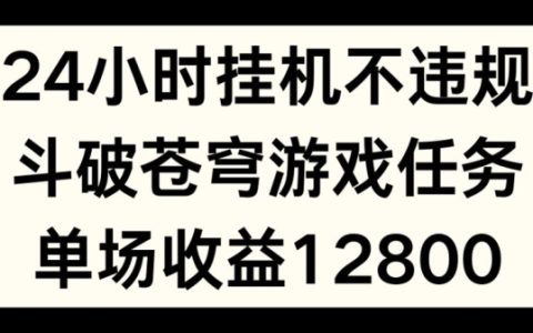 24小時無人掛機不違規(guī)，斗破蒼穹游戲任務(wù)揭秘，單場直播最高收益1280元