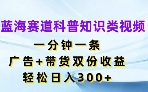探秘藍海賽道：一分鐘科普視頻，廣告帶貨雙贏，日賺 300+