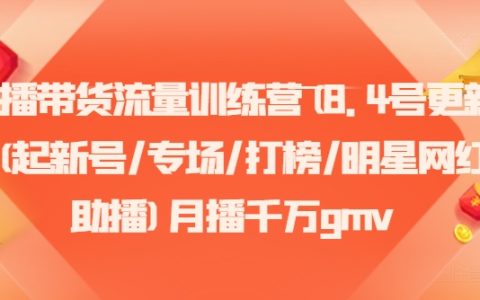 帶貨直播流量提升班（8月4日全新內(nèi)容）- 新賬號(hào)孵化、專場(chǎng)直播活動(dòng)、熱門榜單爭(zhēng)霸、明星網(wǎng)紅聯(lián)合帶貨，月均GMV千萬(wàn)級(jí)
