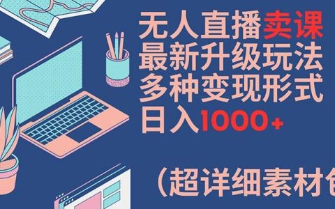 獨家揭秘無人直播賣課全新升級攻略：多樣變現途徑，單日穩賺 1000+，附超詳素材