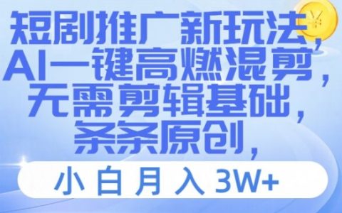AI智能短劇推廣新策略，一鍵式高能混剪教程，零基礎也能月入三萬