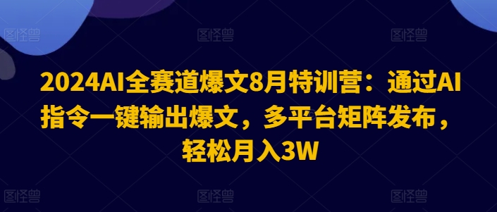 2024AI全賽道爆文8月特訓營:通過AI指令一鍵輸出爆文,多平臺矩陣發布,輕松月入3W【揭秘】