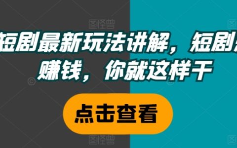 短視頻劇盈利攻略：掌握最新短劇賺錢法則，這樣做讓你日入斗金【實戰教學】