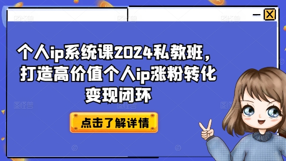 個人ip系統課2024私教班,打造高價值個人ip漲粉轉化變現閉環