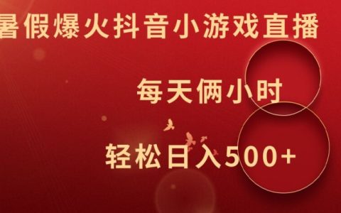 暑假抖音小游戲直播賺錢揭秘：兩小時輕松日賺500+，揭秘熱門技巧