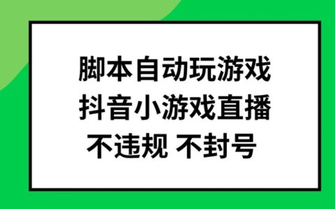 腳本自動玩游戲直播攻略：抖音小游戲不違規不封號批量操作揭秘
