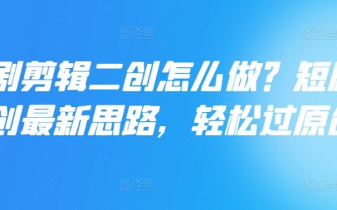 短劇剪輯二次創作指南：掌握最新策略，輕松提升原創度，實現高效內容創作
